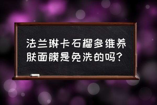 用什么做面膜不油腻 法兰琳卡石榴多维养肤面膜是免洗的吗？