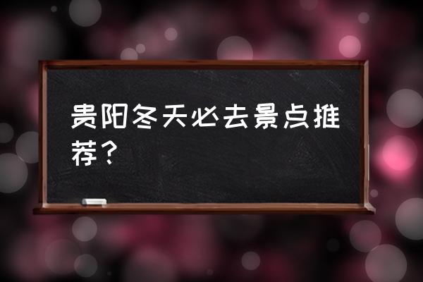 贵州必去的景点推荐 贵阳冬天必去景点推荐？