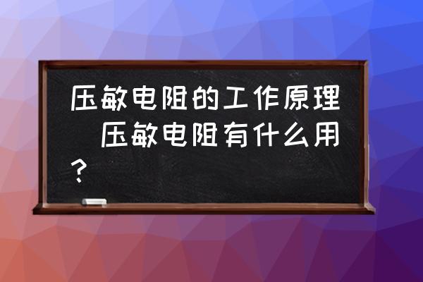 压敏电阻一般用在哪些方面 压敏电阻的工作原理|压敏电阻有什么用？