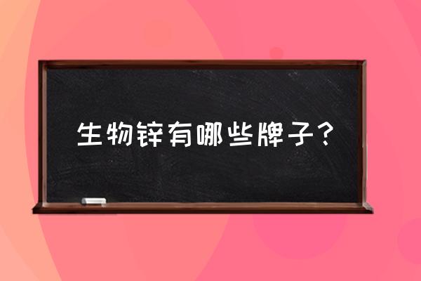 男人十大补锌品牌 生物锌有哪些牌子？