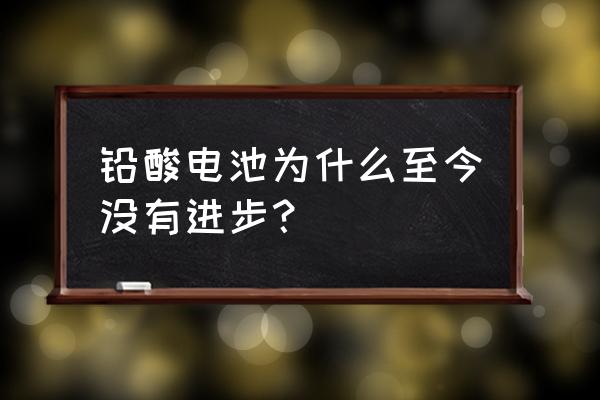 铅酸电池原理及结构图 铅酸电池为什么至今没有进步？