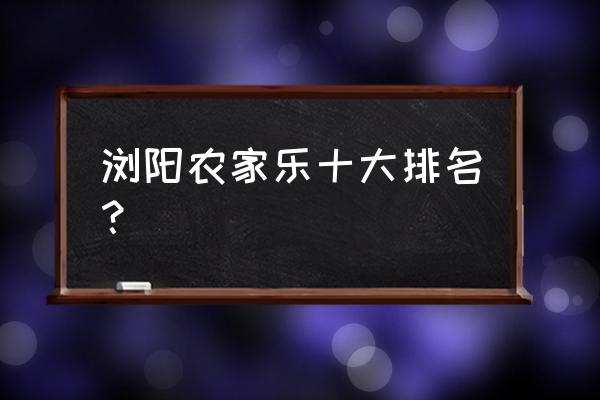 研学旅行基地排名 浏阳农家乐十大排名？