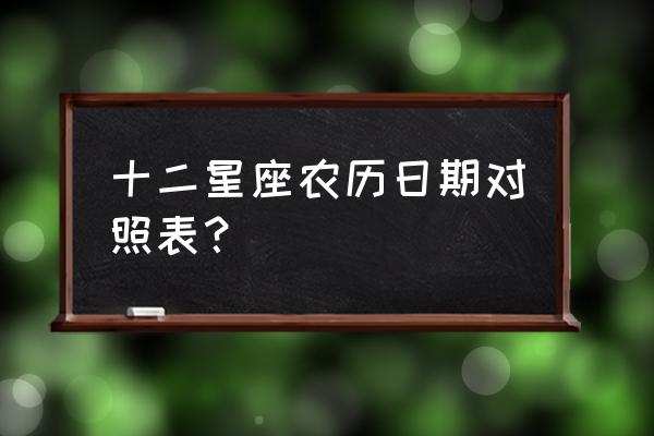 12星座的日期是怎么来的 十二星座农历日期对照表？