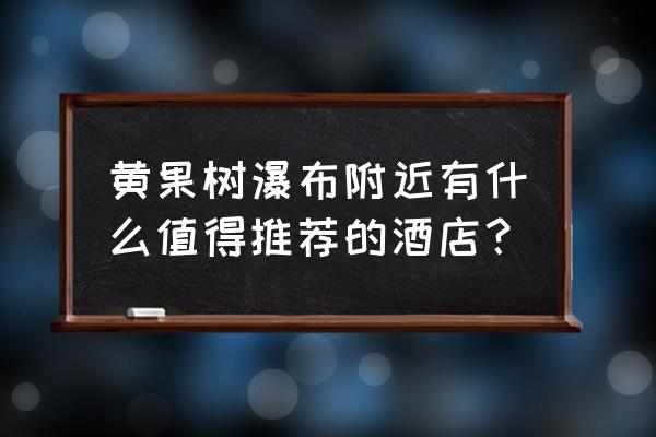 黄果树瀑布附近住宿推荐 黄果树瀑布附近有什么值得推荐的酒店？