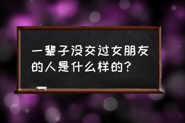 为什么太内向的人容易单身一辈子 一辈子没交过女朋友的人是什么样的？