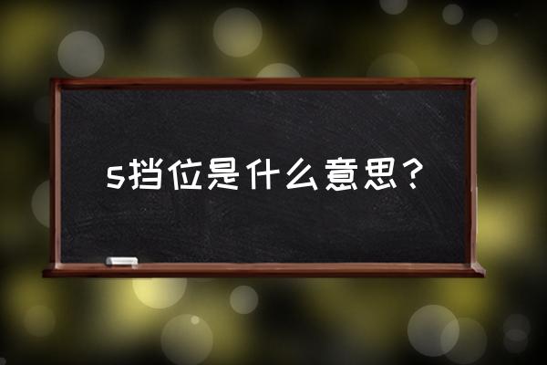 s挡在什么时候用 s挡位是什么意思？