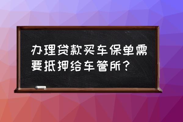 贷款买车需要抵押什么给银行吗 办理贷款买车保单需要抵押给车管所？