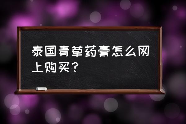 手工制作青草膏的方法 泰国青草药膏怎么网上购买？