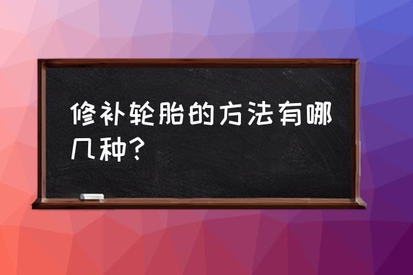 轮胎被钉子扎了哪种补胎方法实用 修补轮胎的方法有哪几种？