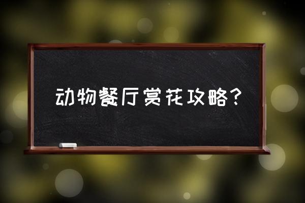 动物餐厅怎么在朋友圈打广告 动物餐厅赏花攻略？