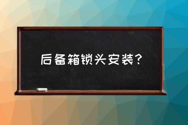 汽车暗锁正确安装图 后备箱锁头安装？