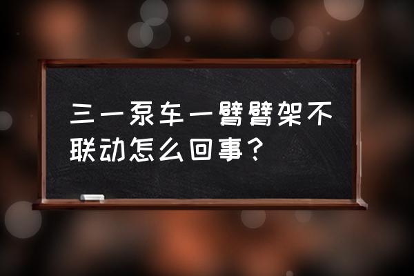 怎么检查泵车臂架泵是否工作正常 三一泵车一臂臂架不联动怎么回事？