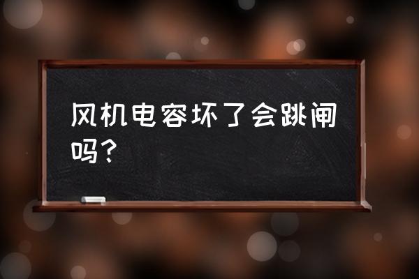 电机启动电容坏了后有什么现象 风机电容坏了会跳闸吗？