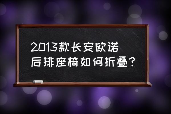 折叠座椅的使用说明书 2013款长安欧诺后排座椅如何折叠？