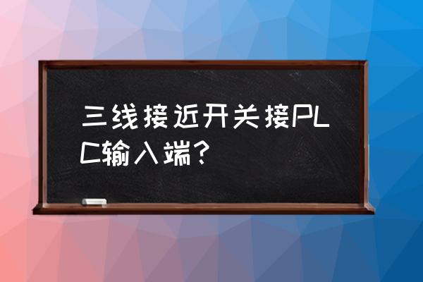 三线制npn型接近开关接线原理 三线接近开关接PLC输入端？