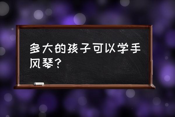 32岁开始学习钢琴怎么学 多大的孩子可以学手风琴？