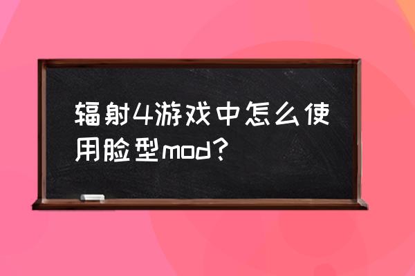 测测脸型小程序 辐射4游戏中怎么使用脸型mod？