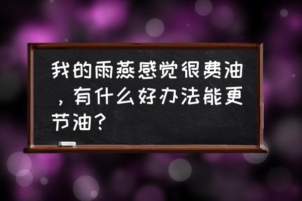 便宜的汽车怎么才能降低油耗 我的雨燕感觉很费油，有什么好办法能更节油？