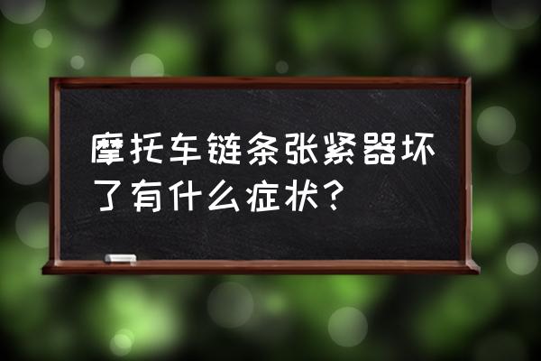 链条组件常见故障及解决办法 摩托车链条张紧器坏了有什么症状？