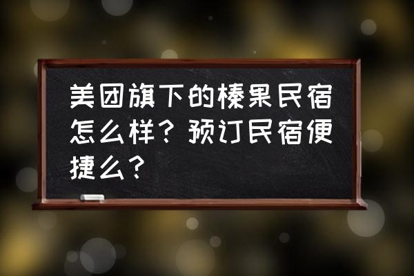 小猪民宿如何住省钱 美团旗下的榛果民宿怎么样？预订民宿便捷么？