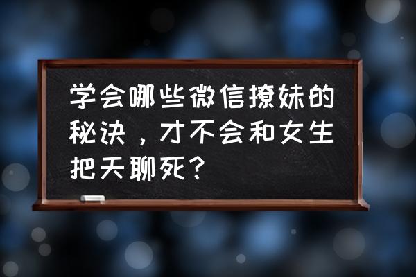 找女朋友的10个小妙招 学会哪些微信撩妹的秘诀，才不会和女生把天聊死？