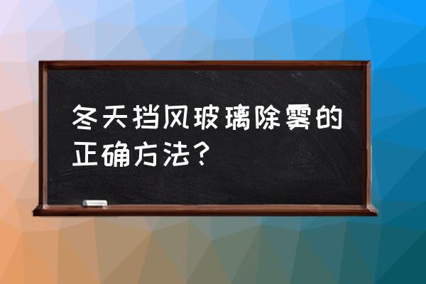 冬天车挡风玻璃除雾正确方法 冬天挡风玻璃除雾的正确方法？