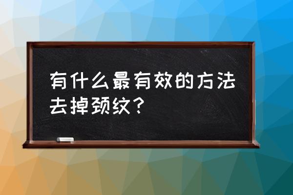 去鱼尾纹的土办法 有什么最有效的方法去掉颈纹？