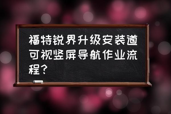 福特锐界如何升级导航地图 福特锐界升级安装道可视竖屏导航作业流程？