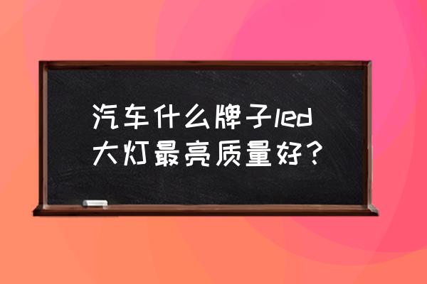 城市道路照明用什么led灯好 汽车什么牌子led大灯最亮质量好？