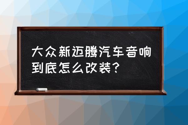 大众迈腾汽车音响改装多少钱 大众新迈腾汽车音响到底怎么改装？