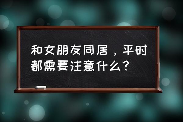 怀孕期间夫妻注意哪些 和女朋友同居，平时都需要注意什么？