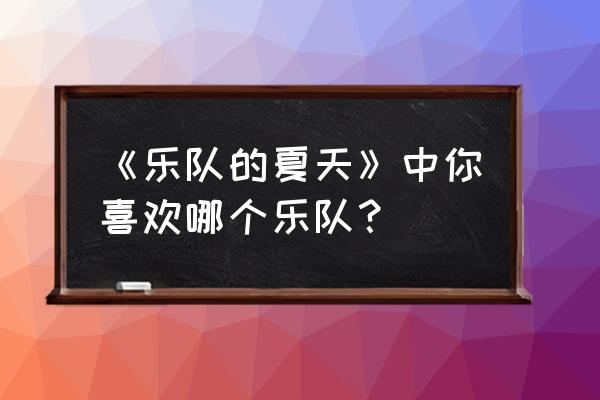 组建一支乐队的思路与具体方案 《乐队的夏天》中你喜欢哪个乐队？