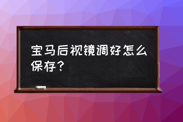 宝马4系如何设置左后视镜下方功能 宝马后视镜调好怎么保存？