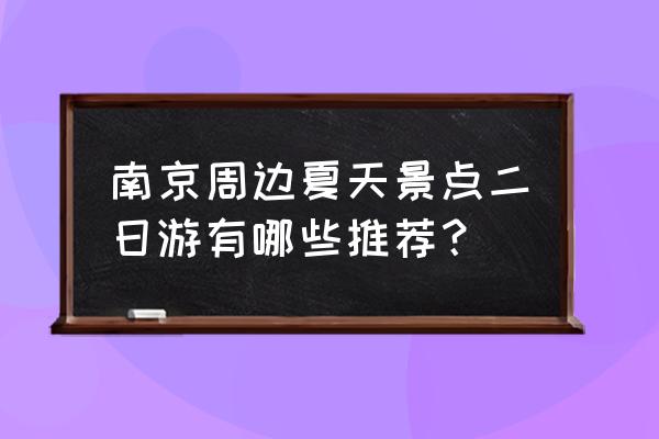 南京有什么适合夏天玩的地方推荐 南京周边夏天景点二日游有哪些推荐？