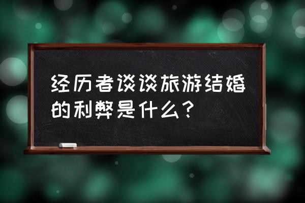 网上旅游管理系统的好处 经历者谈谈旅游结婚的利弊是什么？