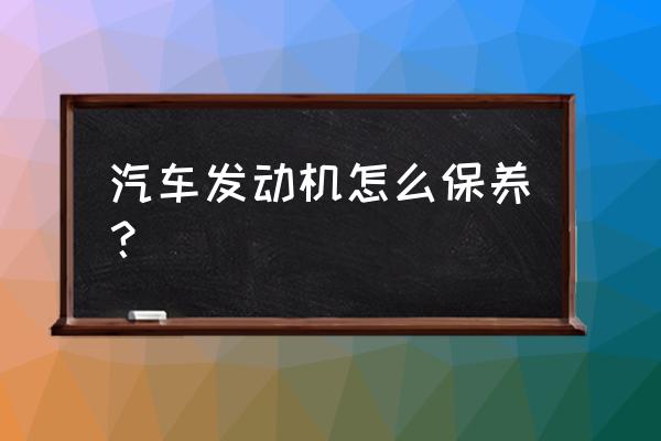 发动机维护保养的过程 汽车发动机怎么保养？