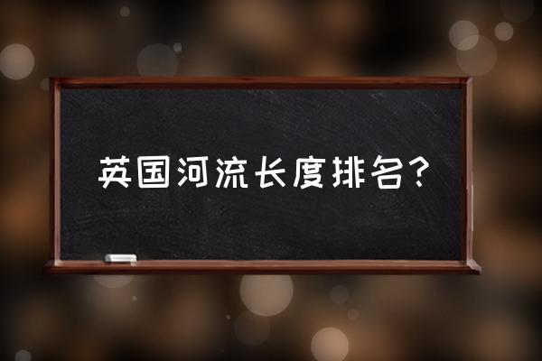 格拉斯哥景点排行榜最新 英国河流长度排名？