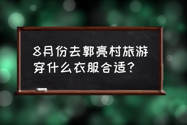 郭亮村二日游路线图 8月份去郭亮村旅游穿什么衣服合适？