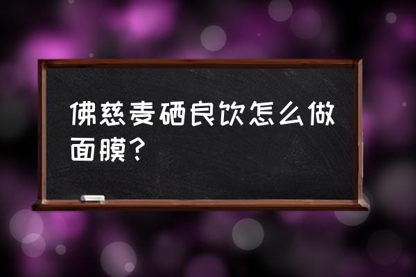 自己动手制作面膜 佛慈麦硒良饮怎么做面膜？