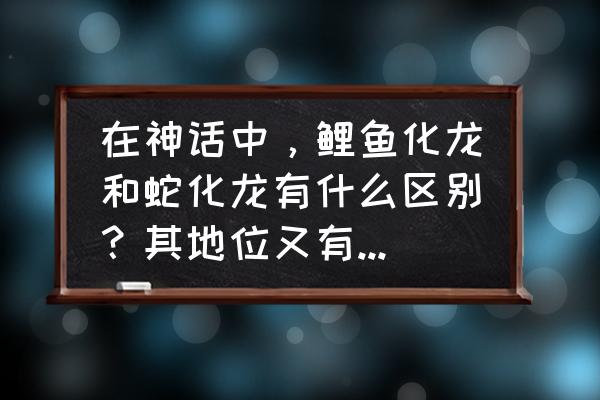 雷雨结局铺垫 在神话中，鲤鱼化龙和蛇化龙有什么区别？其地位又有怎样的不同？