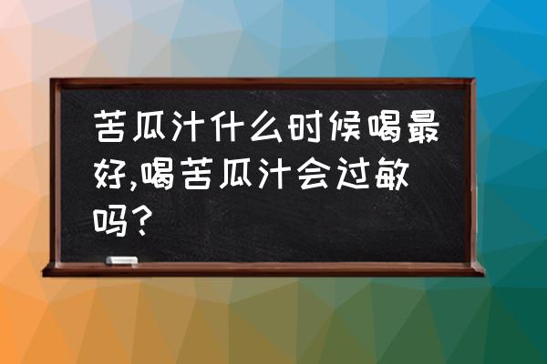 苦瓜汁怎么做的比较好喝 苦瓜汁什么时候喝最好,喝苦瓜汁会过敏吗？