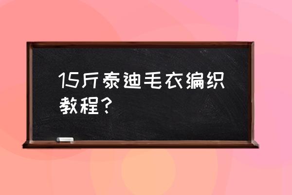 零基础狗狗毛衣教程简单漂亮 15斤泰迪毛衣编织教程？