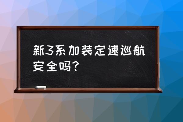 为什么4s店不建议加装定速巡航 新3系加装定速巡航安全吗？