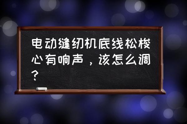 垃圾钉与顶针板 电动缝纫机底线松梭心有响声，该怎么调？