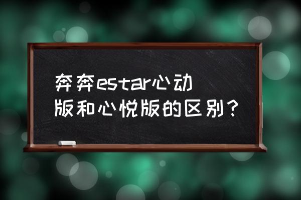 长安奔奔ev大灯怎么换led 奔奔estar心动版和心悦版的区别？