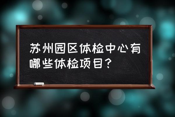 孕期体检项目一览表 苏州园区体检中心有哪些体检项目？