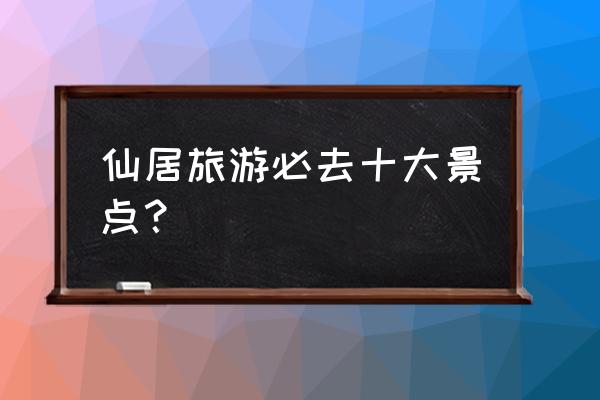 永安旅游必去十处景点推荐 仙居旅游必去十大景点？