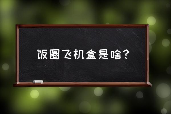 怎么折飞机盒子教程 饭圈飞机盒是啥？