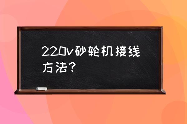 正确使用砂轮机需要注意什么 220v砂轮机接线方法？