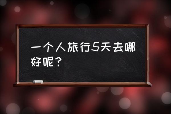 西藏五天自由行攻略 一个人旅行5天去哪好呢？